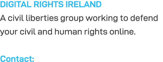 DIGITAL RIGHTS IRELAND A civil liberties group working to defend your civil and human rights online   Contact: