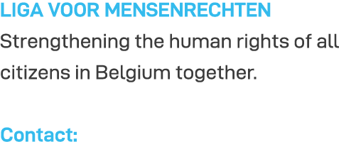 LIGA VOOR MENSENRECHTEN Strengthening the human rights of all citizens in Belgium together  Contact: