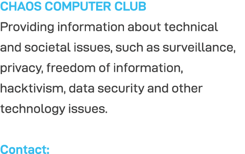 CHAOS COMPUTER CLUB Providing information about technical and societal issues, such as surveillance, privacy, freedom   