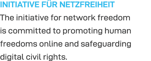 INITIATIVE FÜR NETZFREIHEIT The initiative for network freedom is committed to promoting human freedoms online and sa   