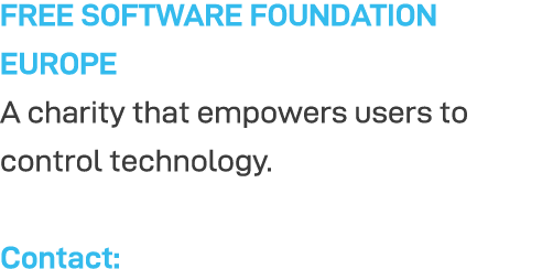 FREE SOFTWARE FOUNDATION EUROPE A charity that empowers users to control technology  Contact: