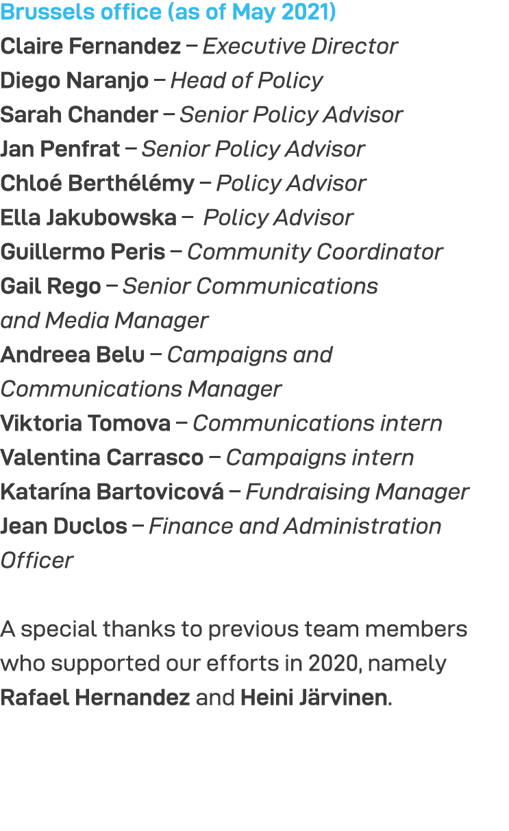 Brussels office (as of May 2021) Claire Fernandez   Executive Director Diego Naranjo   Head of Policy Sarah Chander     