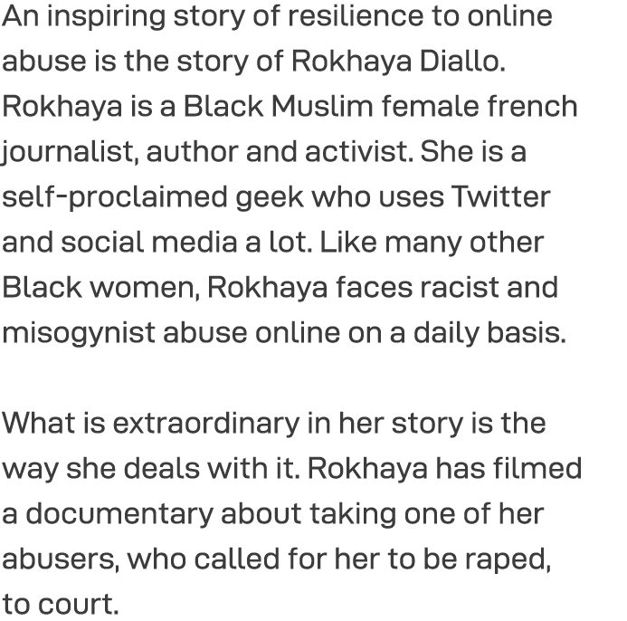 An inspiring story of resilience to online abuse is the story of Rokhaya Diallo  Rokhaya is a Black Muslim female fre   