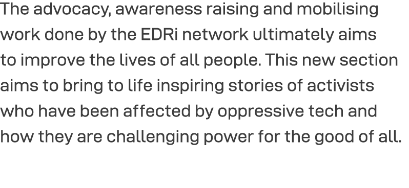The advocacy, awareness raising and mobilising work done by the EDRi network ultimately aims to improve the lives of    