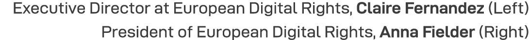 Executive Director at European Digital Rights, Claire Fernandez (Left) President of European Digital Rights, Anna Fie   