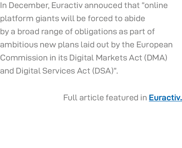 In December, Euractiv annouced that  online platform giants will be forced to abide by a broad range of obligations a   