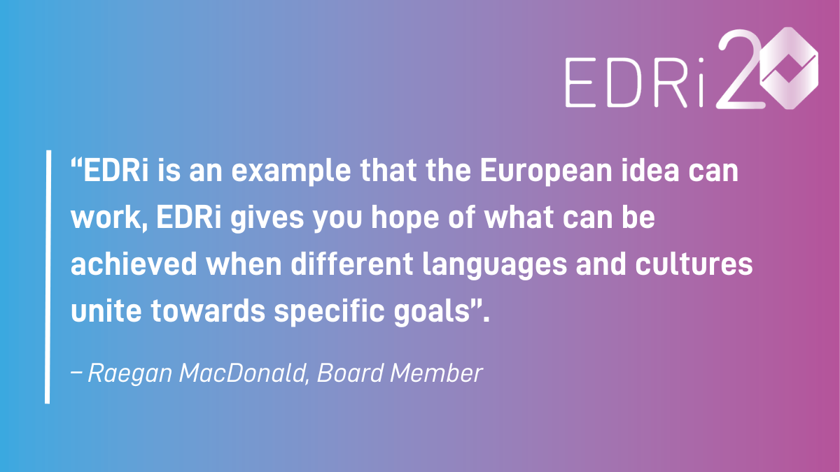 EDRi is an example that the European idea can work, EDRi gives you hope of what can be achieved when different languages and cultures unite towards specific goals