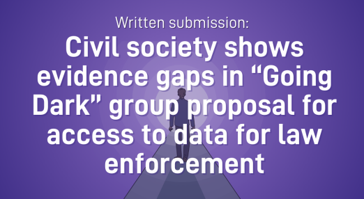 "Written submission: Civil society shows evidence gaps in going dark group proposal for access to data for law enforcement"
