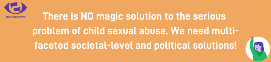 There is NO magic solution to the serious problem of child sexual abuse. We need multi-faceted societal-level and political solutions!